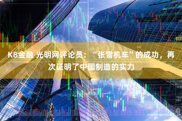 K8金融 光明网评论员：“张雪机车”的成功，再次证明了中国制造的实力