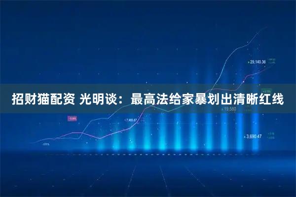 招财猫配资 光明谈：最高法给家暴划出清晰红线