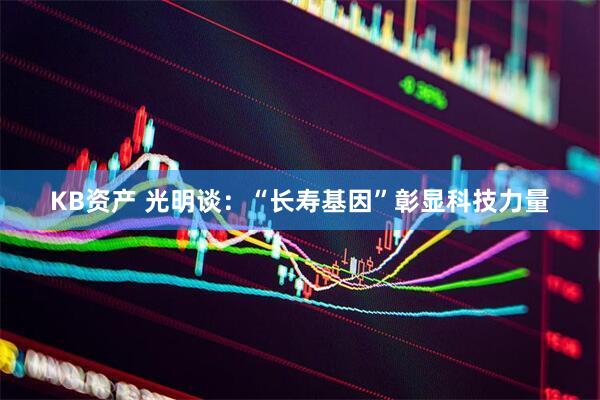 KB资产 光明谈：“长寿基因”彰显科技力量