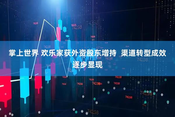 掌上世界 欢乐家获外资股东增持  渠道转型成效逐步显现