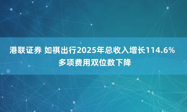 港联证券 如祺出行2025年总收入增长114.6%  多项费用双位数下降
