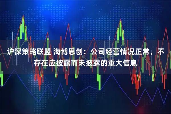 沪深策略联盟 海博思创：公司经营情况正常，不存在应披露而未披露的重大信息