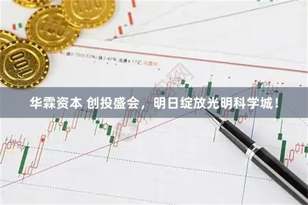 华霖资本 创投盛会，明日绽放光明科学城！
