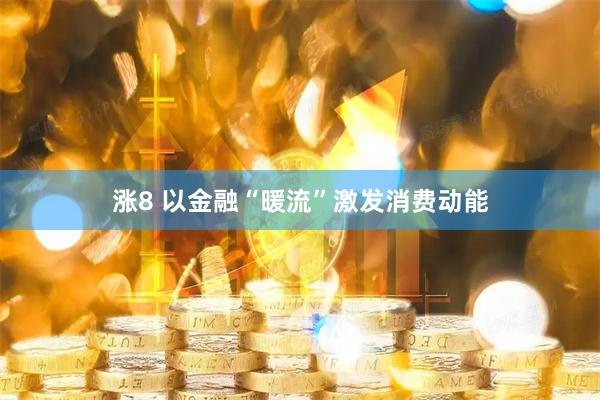 涨8 以金融“暖流”激发消费动能