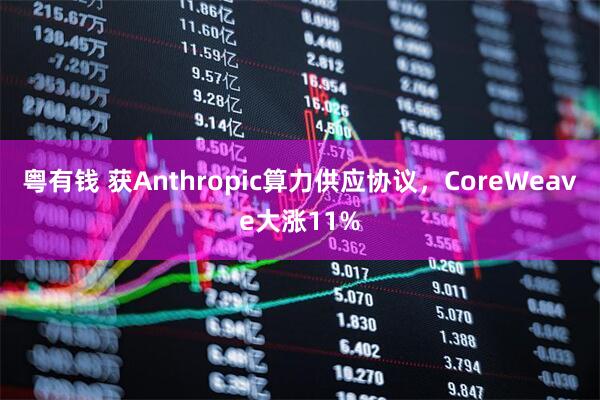 粤有钱 获Anthropic算力供应协议，CoreWeave大涨11%