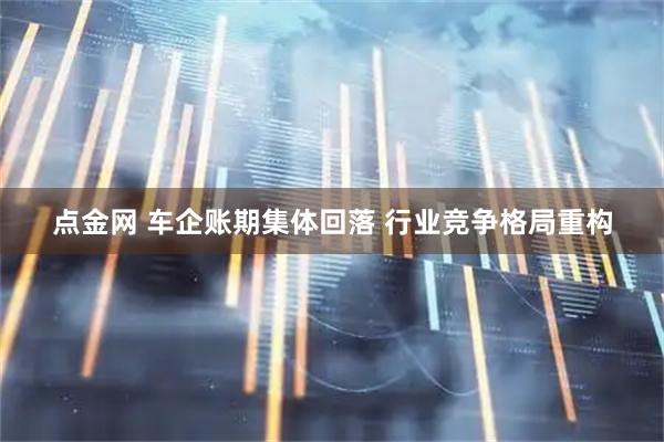 点金网 车企账期集体回落 行业竞争格局重构